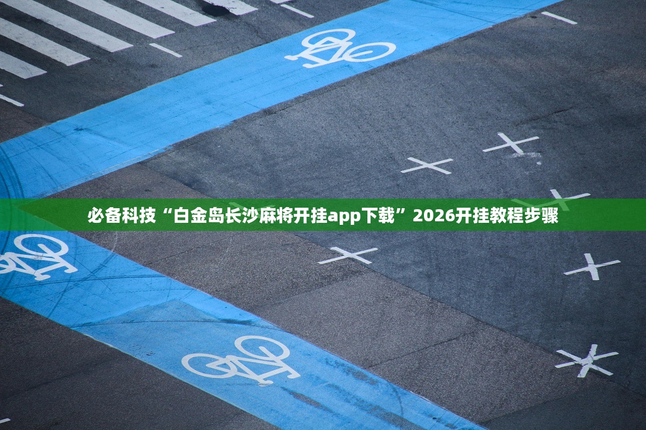 必备科技“白金岛长沙麻将开挂app下载	”2026开挂教程步骤