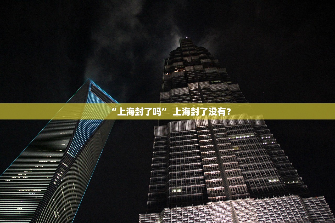 “上海封了吗	” 上海封了没有？