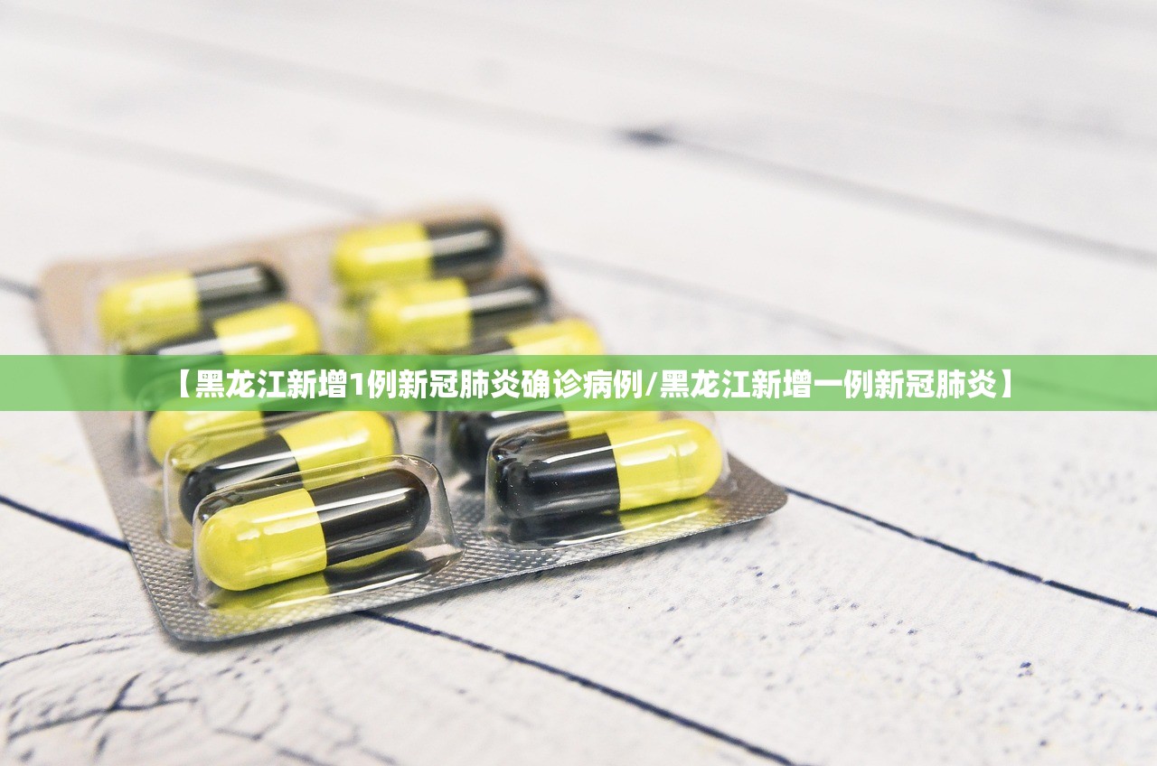 【黑龙江新增1例新冠肺炎确诊病例/黑龙江新增一例新冠肺炎】