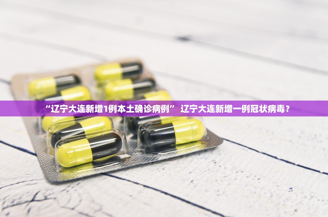 “辽宁大连新增1例本土确诊病例” 辽宁大连新增一例冠状病毒？