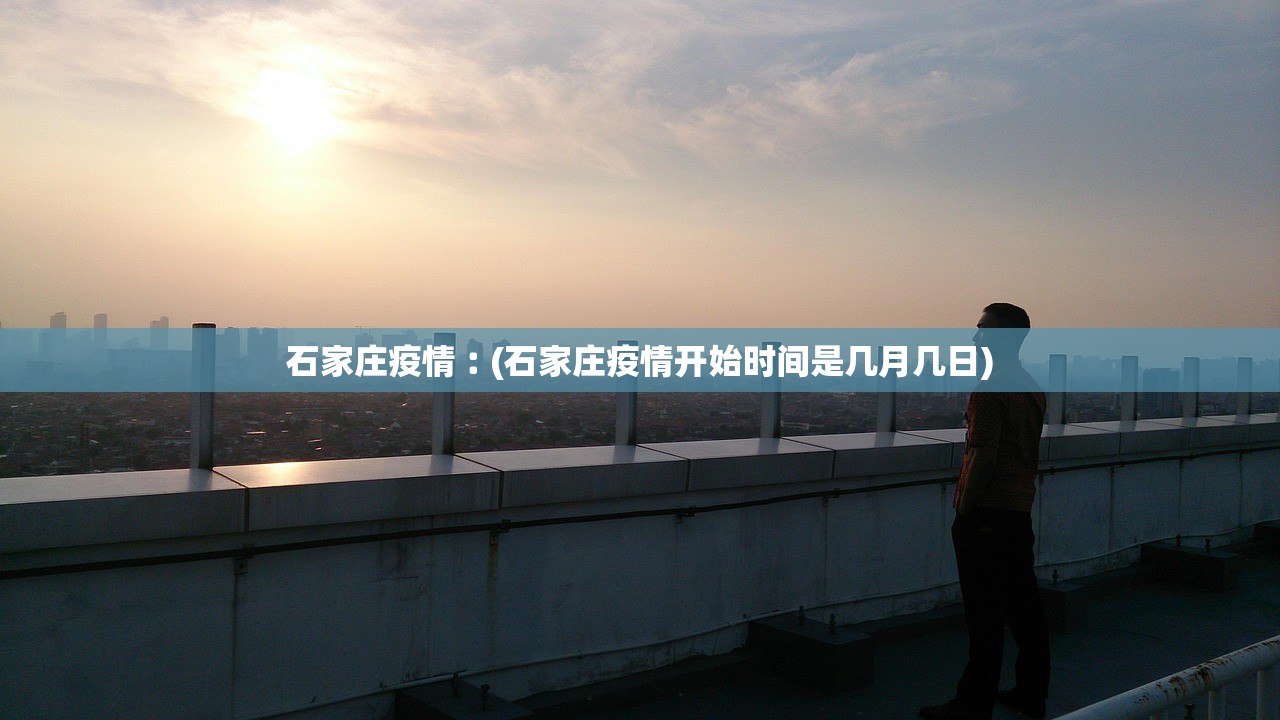 石家庄疫情︰(石家庄疫情开始时间是几月几日)