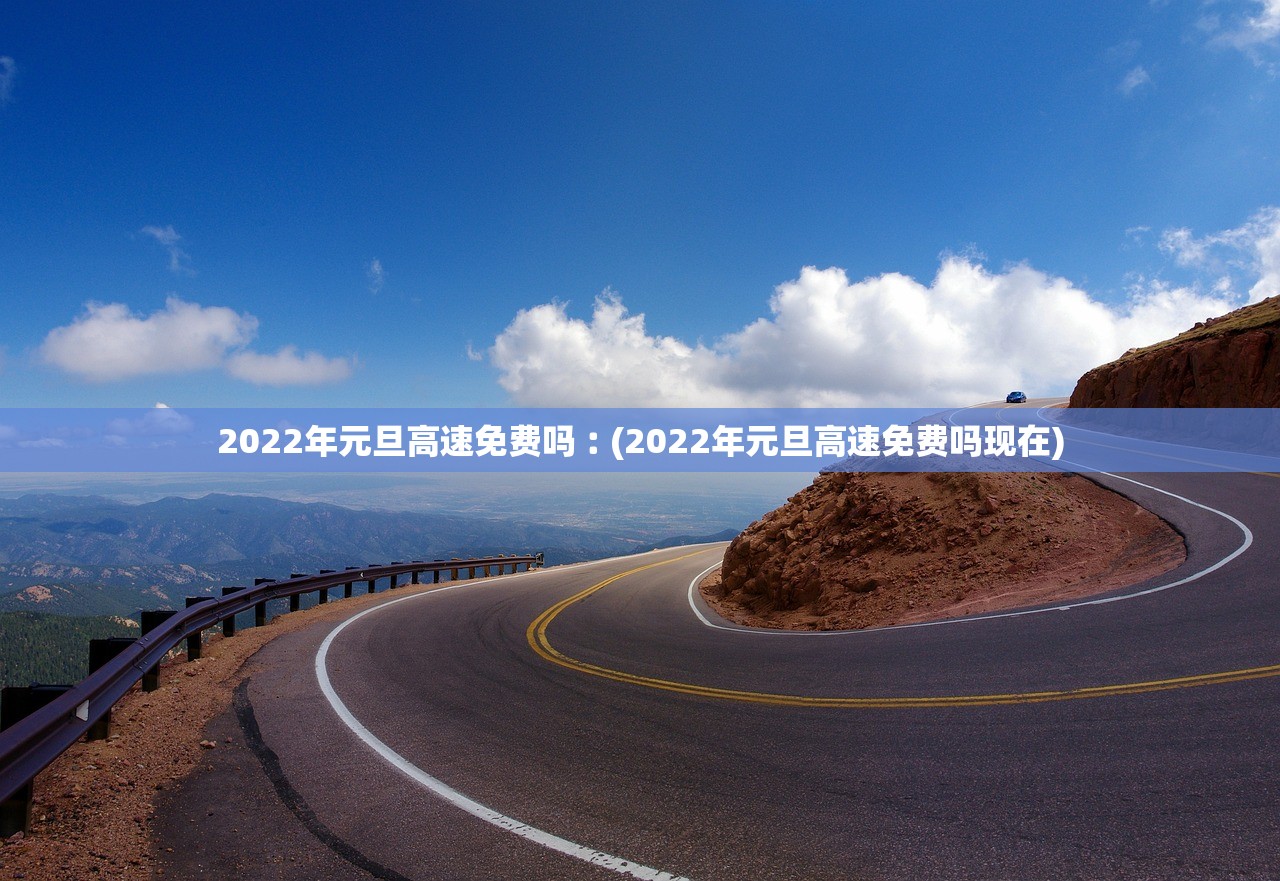 2022年元旦高速免费吗︰(2022年元旦高速免费吗现在)