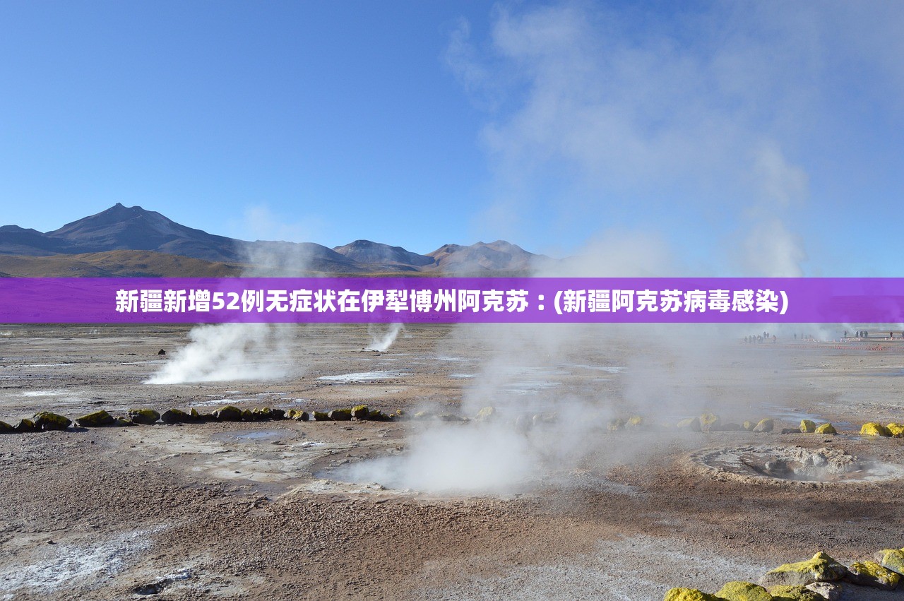 新疆新增52例无症状在伊犁博州阿克苏︰(新疆阿克苏病毒感染)