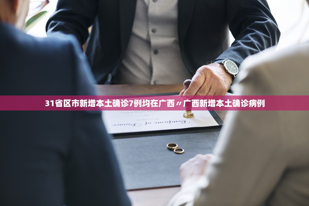 31省区市新增本土确诊7例均在广西〃广西新增本土确诊病例