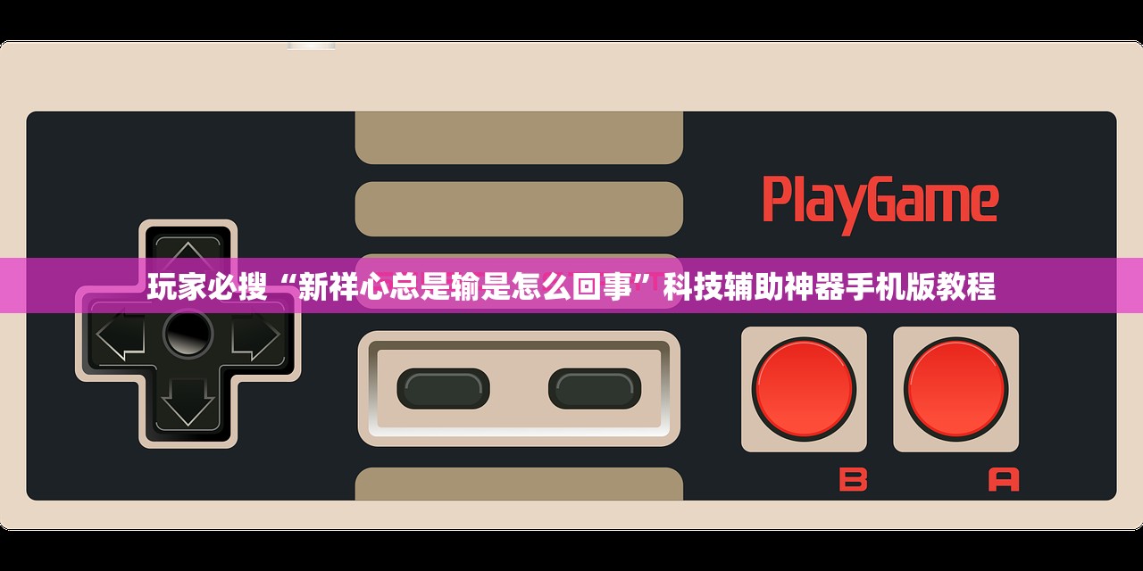 玩家必搜“新祥心总是输是怎么回事	”科技辅助神器手机版教程