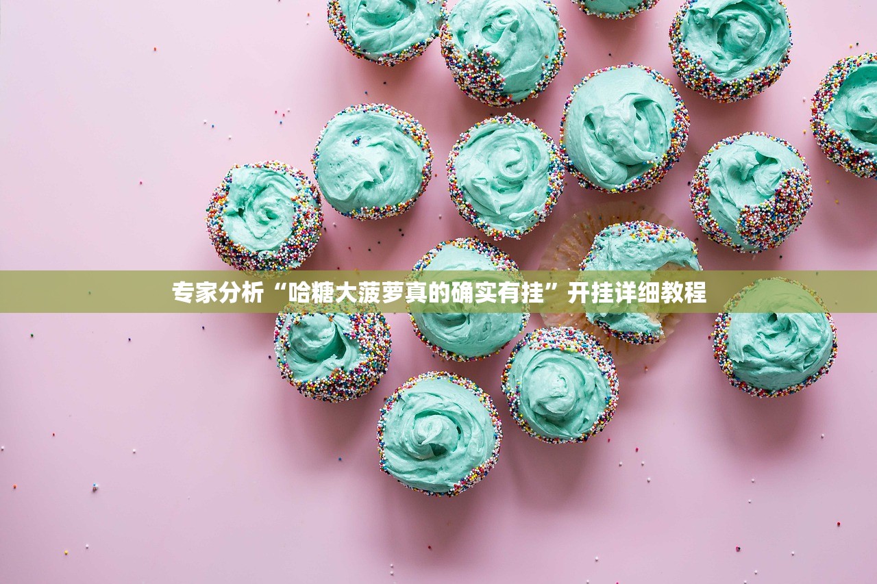 专家分析“哈糖大菠萝真的确实有挂	”开挂详细教程