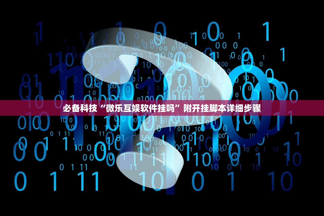 必备科技“微乐互娱软件挂吗”附开挂脚本详细步骤
