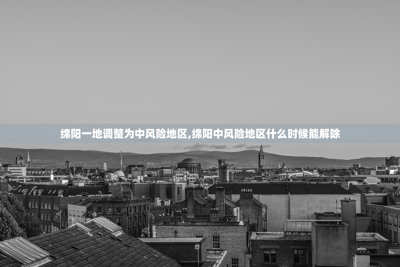 绵阳一地调整为中风险地区,绵阳中风险地区什么时候能解除