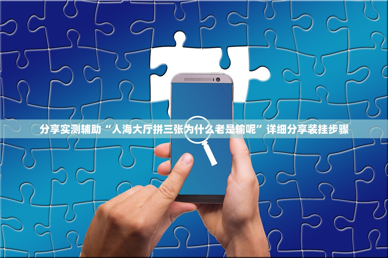 分享实测辅助“人海大厅拼三张为什么老是输呢”详细分享装挂步骤