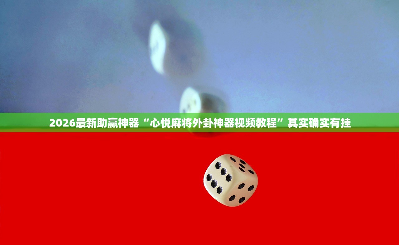 2026最新助赢神器“心悦麻将外卦神器视频教程”其实确实有挂