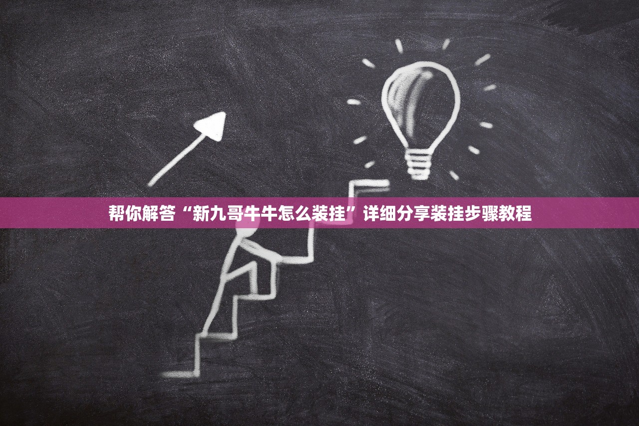 帮你解答“新九哥牛牛怎么装挂”详细分享装挂步骤教程
