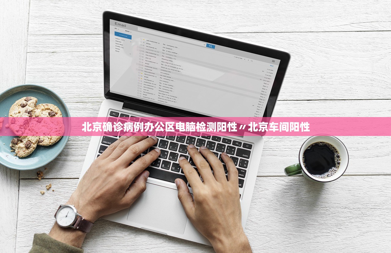 北京确诊病例办公区电脑检测阳性〃北京车间阳性
