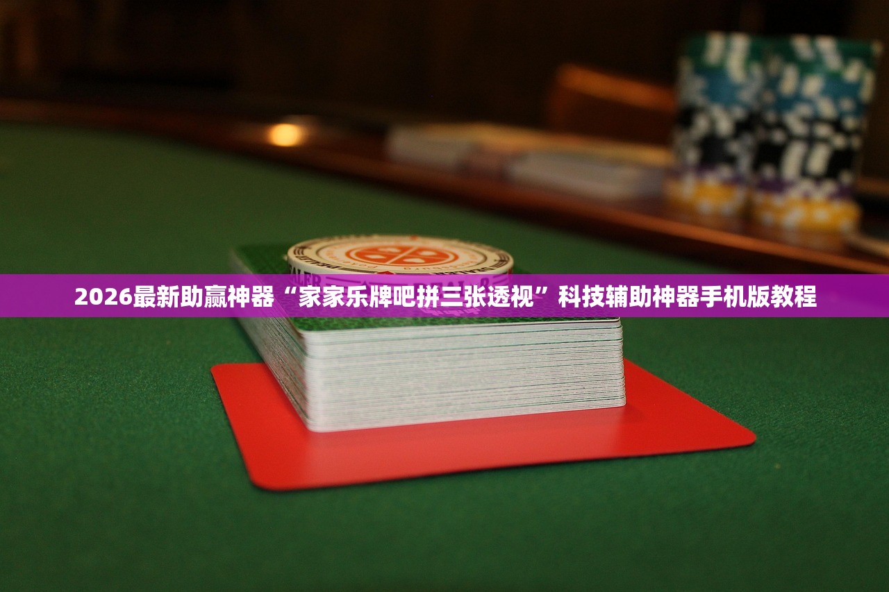2026最新助赢神器“家家乐牌吧拼三张透视”科技辅助神器手机版教程