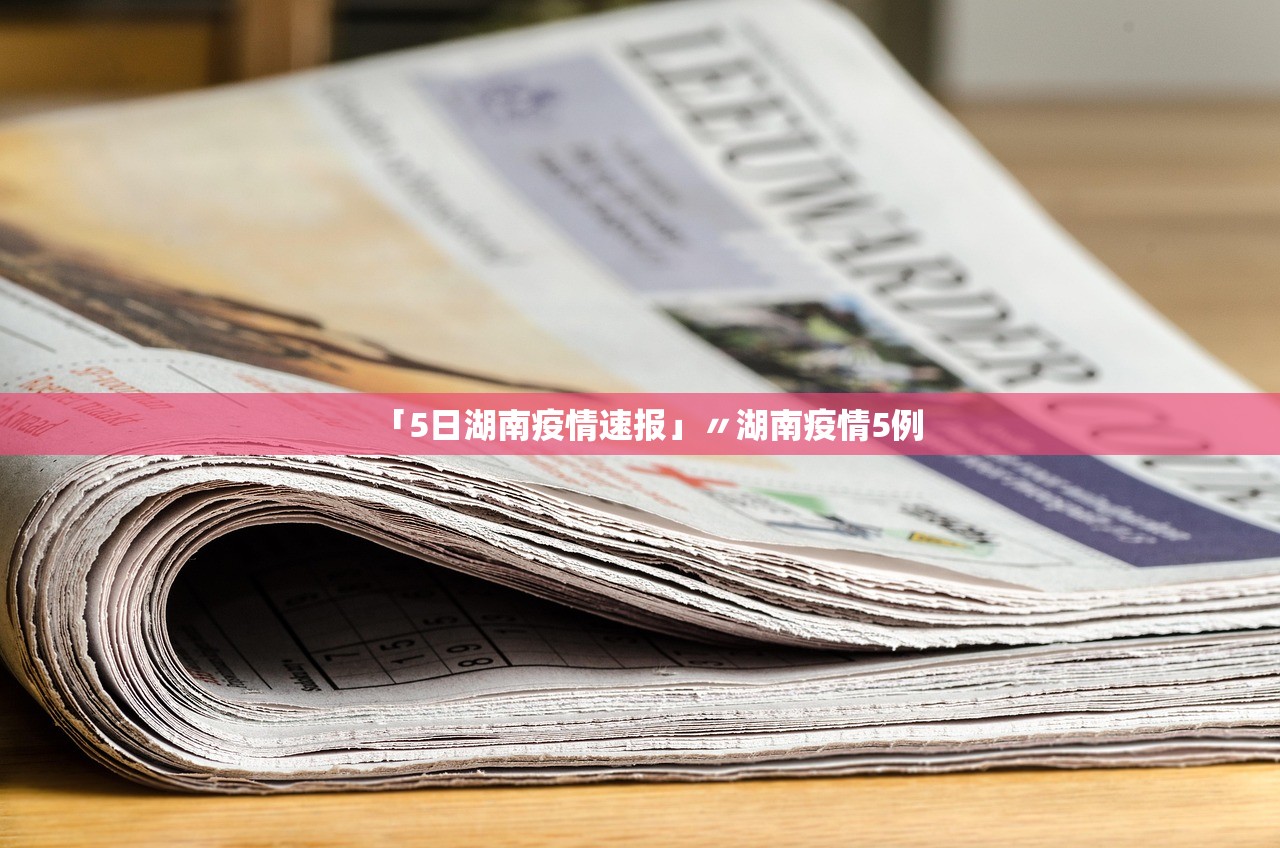 「5日湖南疫情速报」〃湖南疫情5例 「5日湖南疫情速报」〃湖南疫情5例