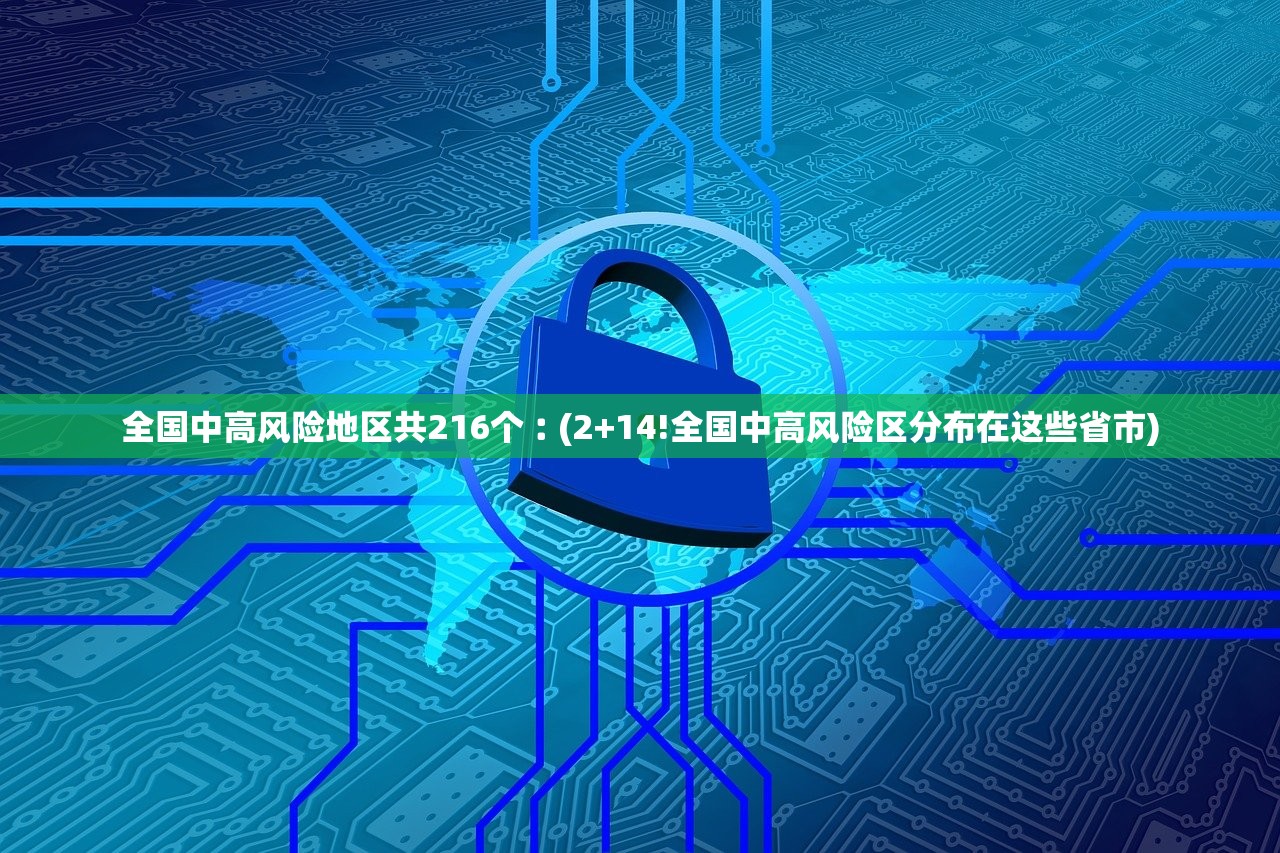 全国中高风险地区共216个︰(2+14!全国中高风险区分布在这些省市)