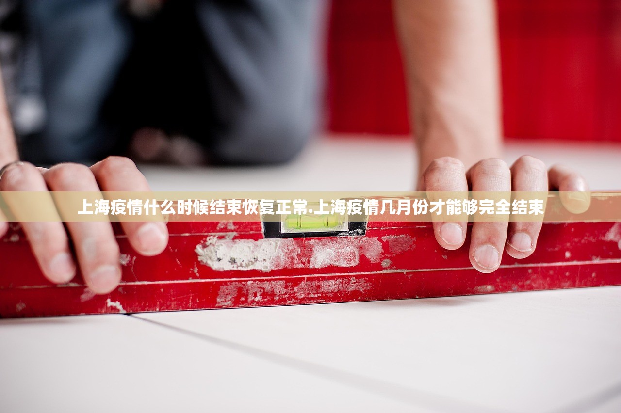 上海疫情什么时候结束恢复正常.上海疫情几月份才能够完全结束