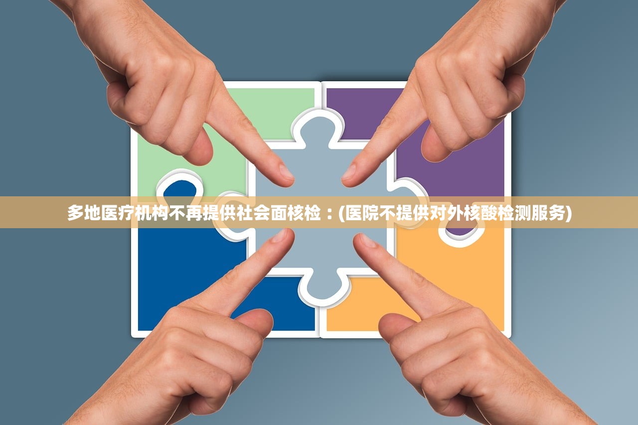多地医疗机构不再提供社会面核检︰(医院不提供对外核酸检测服务)