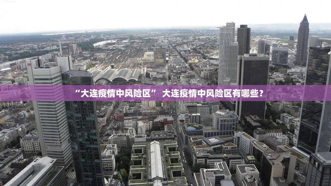 “大连疫情中风险区” 大连疫情中风险区有哪些？