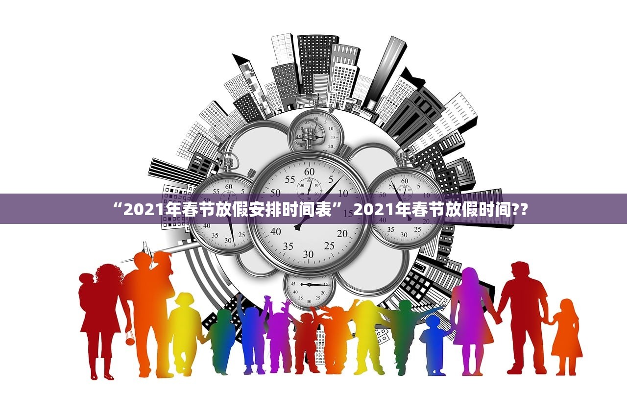 “2021年春节放假安排时间表	” 2021年春节放假时间?？