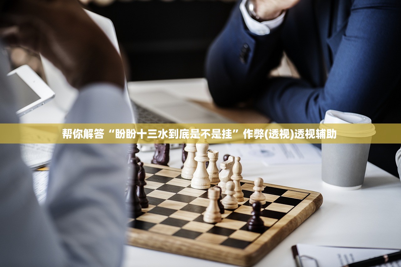 帮你解答“盼盼十三水到底是不是挂	”作弊(透视)透视辅助 