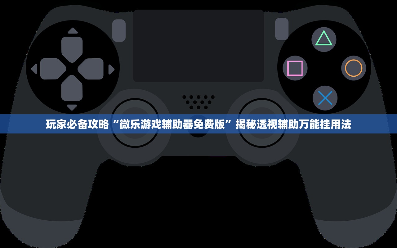 玩家必备攻略“微乐游戏辅助器免费版	”揭秘透视辅助万能挂用法