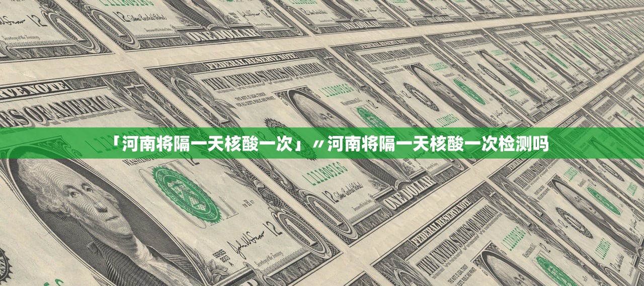 「河南将隔一天核酸一次」〃河南将隔一天核酸一次检测吗