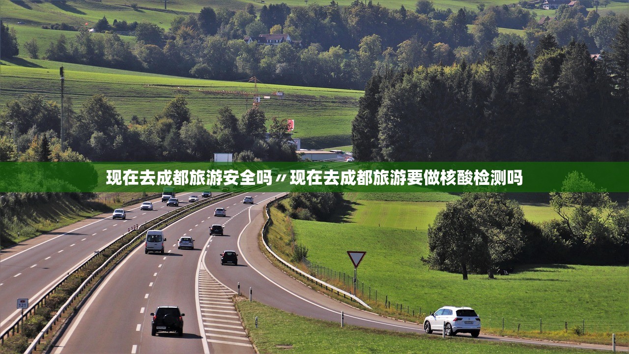 现在去成都旅游安全吗〃现在去成都旅游要做核酸检测吗