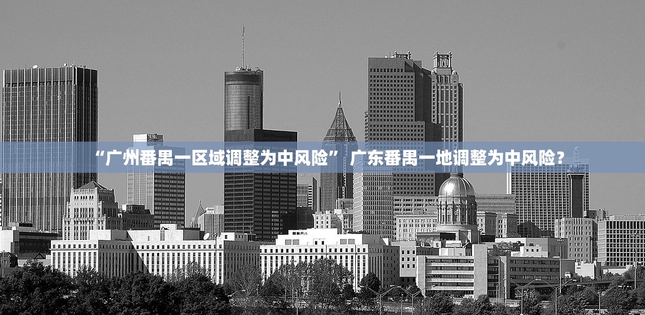 “广州番禺一区域调整为中风险” 广东番禺一地调整为中风险？