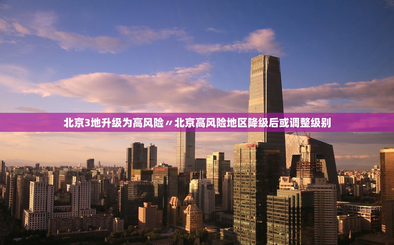 北京3地升级为高风险〃北京高风险地区降级后或调整级别