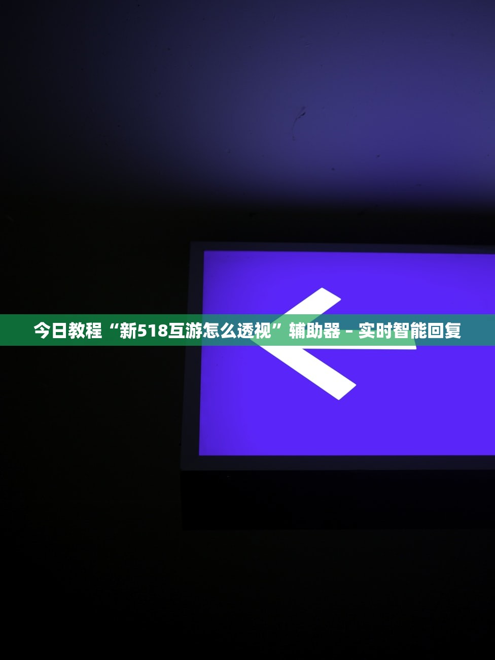 今日教程“新518互游怎么透视	”辅助器 – 实时智能回复