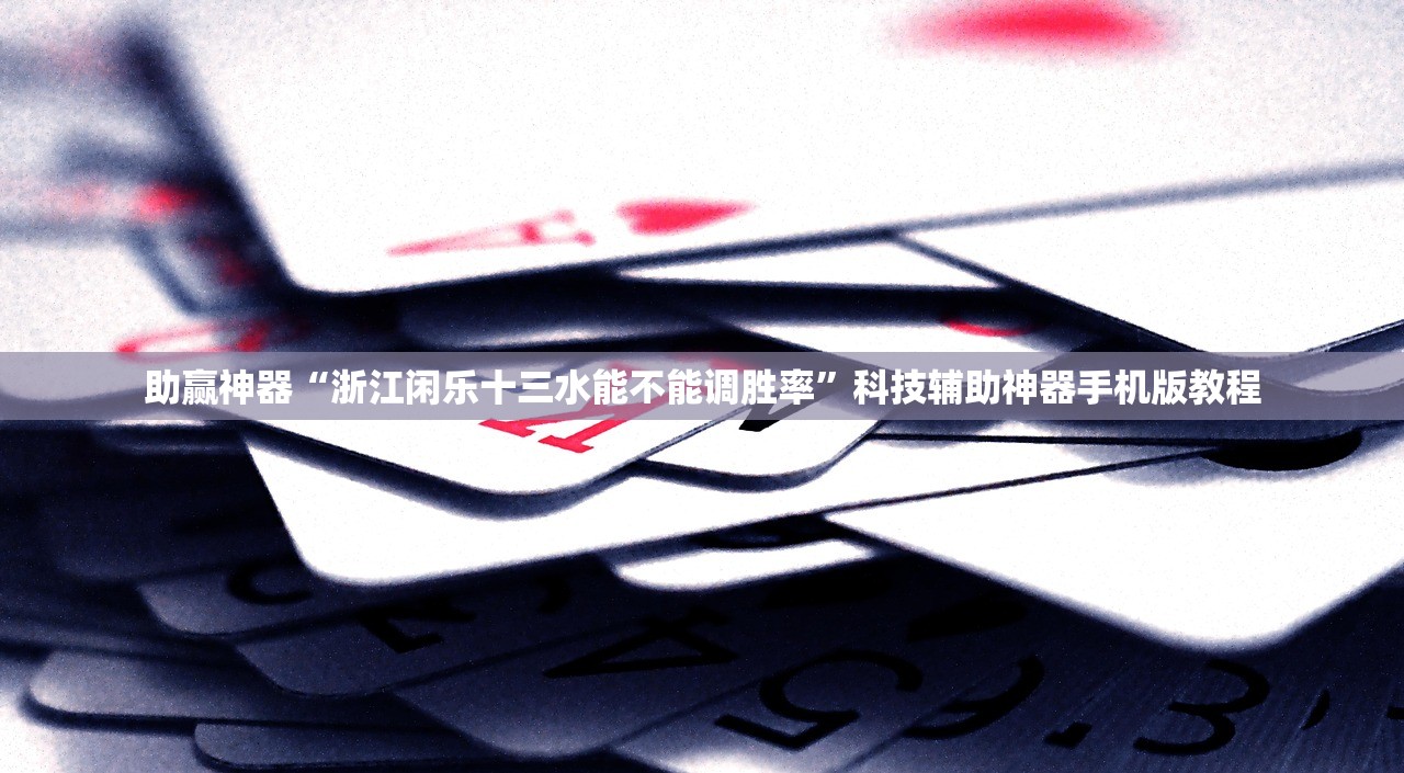 助赢神器“浙江闲乐十三水能不能调胜率”科技辅助神器手机版教程