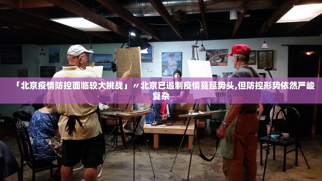 「北京疫情防控面临较大挑战」〃北京已遏制疫情蔓延势头,但防控形势依然严峻复杂