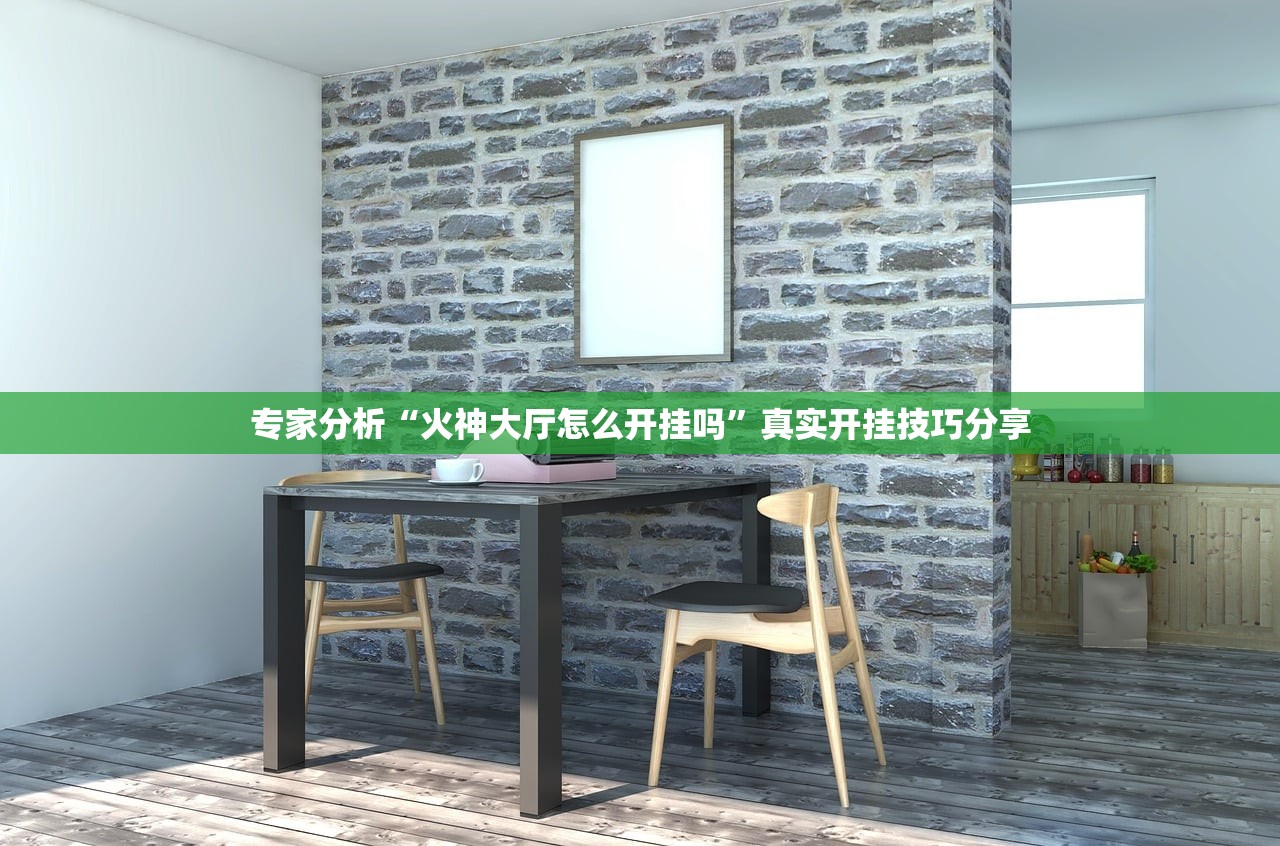 专家分析“火神大厅怎么开挂吗”真实开挂技巧分享