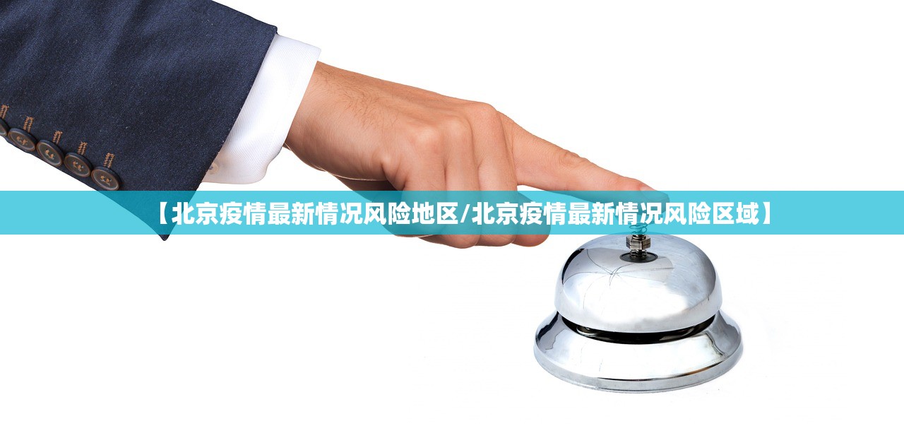 【北京疫情最新情况风险地区/北京疫情最新情况风险区域】