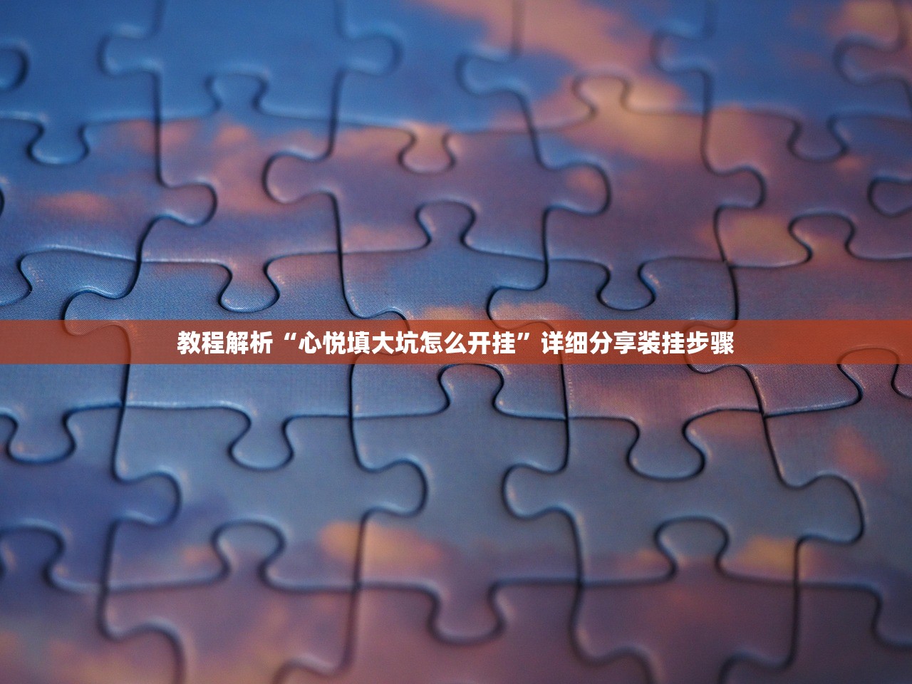 教程解析“心悦填大坑怎么开挂	”详细分享装挂步骤