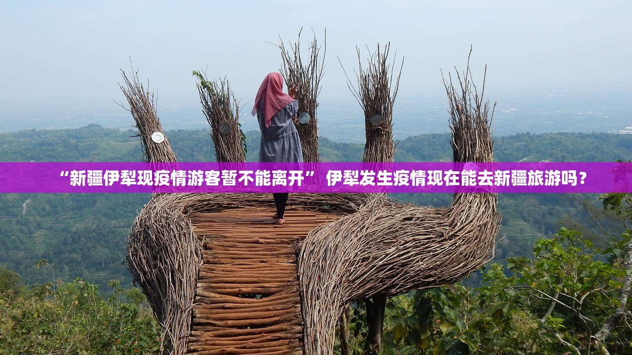 “新疆伊犁现疫情游客暂不能离开	” 伊犁发生疫情现在能去新疆旅游吗？