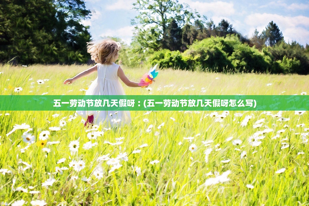 五一劳动节放几天假呀︰(五一劳动节放几天假呀怎么写)