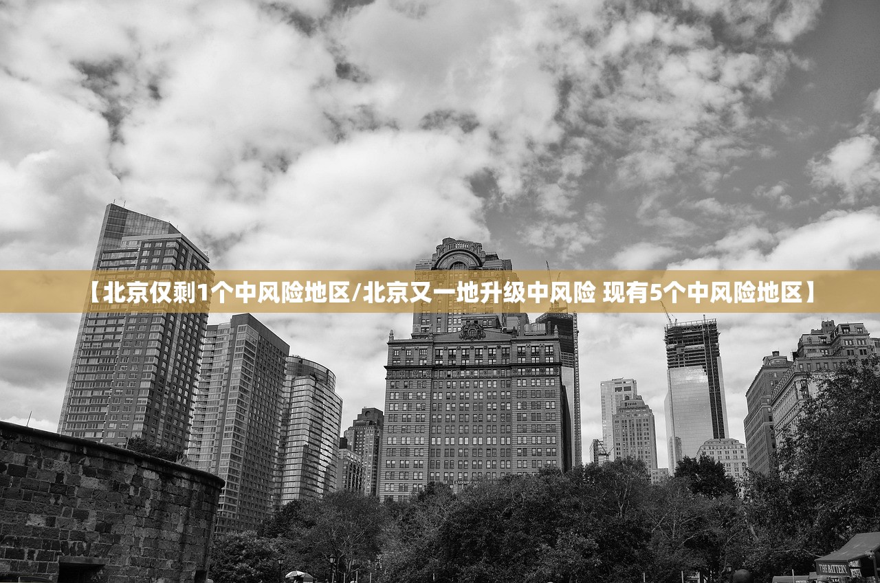 【北京仅剩1个中风险地区/北京又一地升级中风险 现有5个中风险地区】