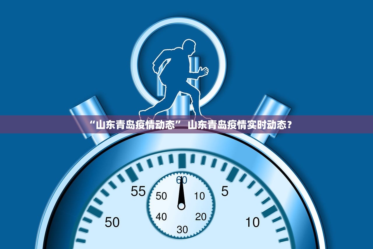 “山东青岛疫情动态” 山东青岛疫情实时动态？