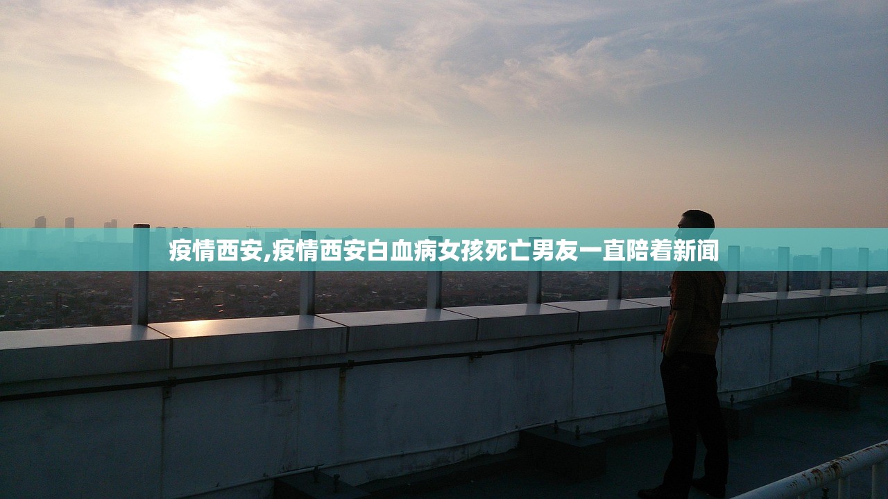 疫情西安,疫情西安白血病女孩死亡男友一直陪着新闻