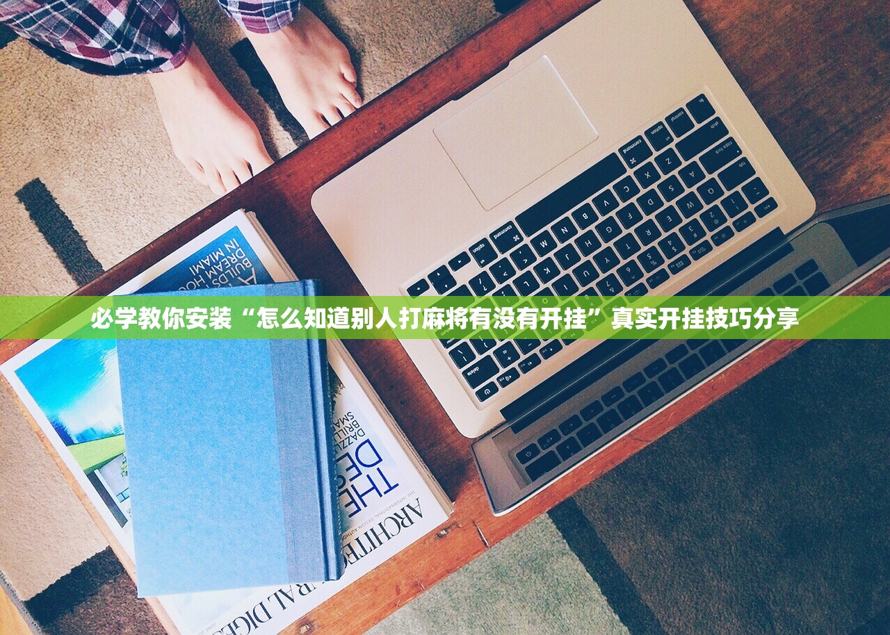 必学教你安装“怎么知道别人打麻将有没有开挂”真实开挂技巧分享