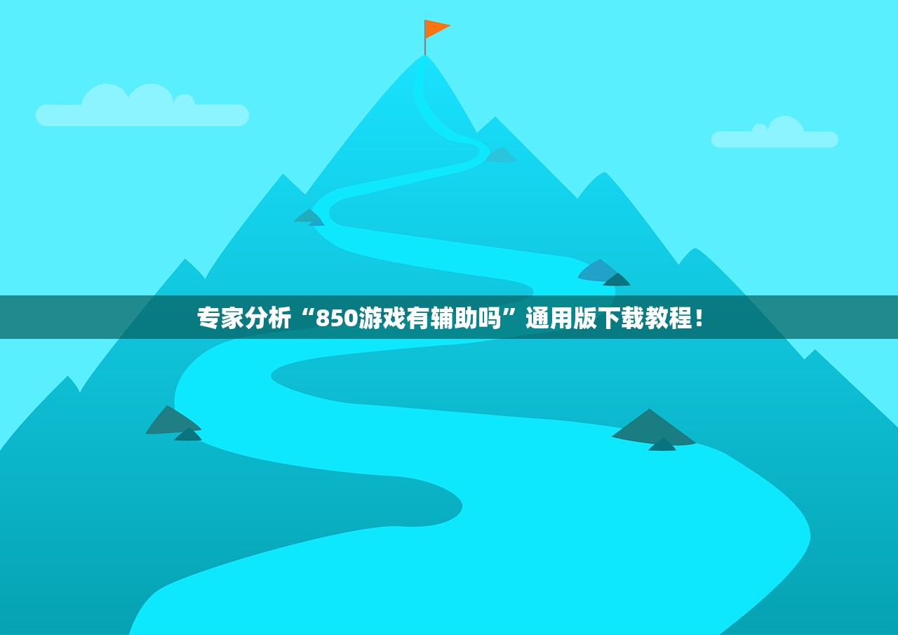 专家分析“850游戏有辅助吗”通用版下载教程！