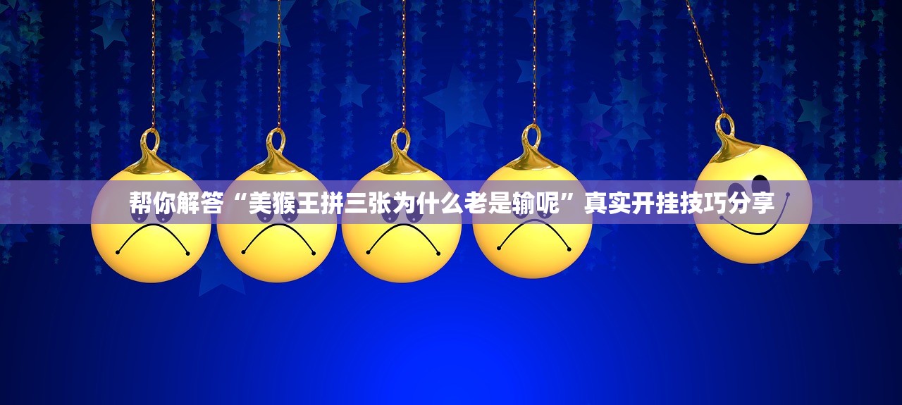 帮你解答“美猴王拼三张为什么老是输呢”真实开挂技巧分享