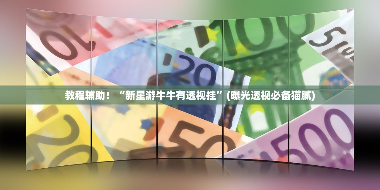 教程辅助！“新星游牛牛有透视挂”(曝光透视必备猫腻)