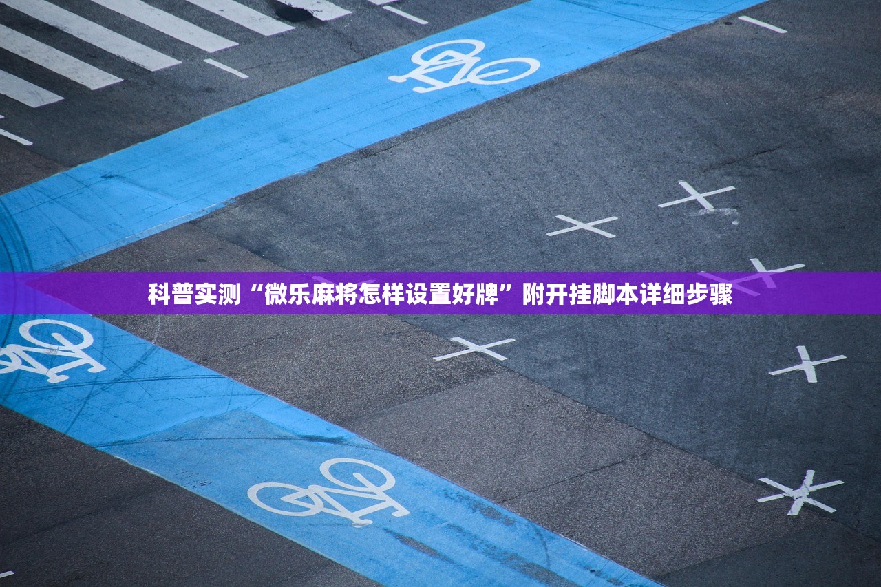 科普实测“微乐麻将怎样设置好牌”附开挂脚本详细步骤