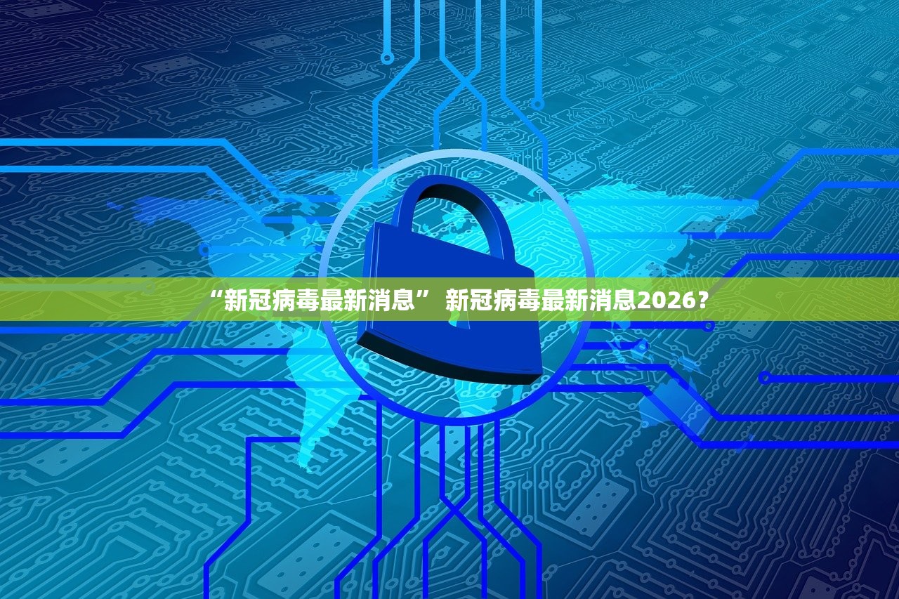 “新冠病毒最新消息	” 新冠病毒最新消息2026？