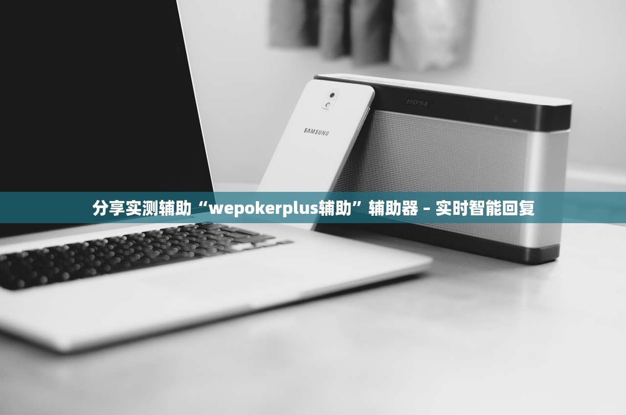 分享实测辅助“wepokerplus辅助	”辅助器 – 实时智能回复