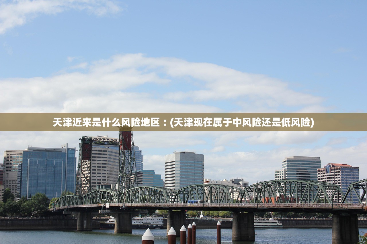 天津近来是什么风险地区︰(天津现在属于中风险还是低风险)
