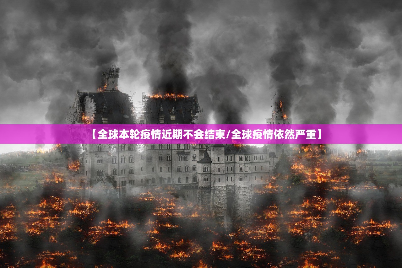 【全球本轮疫情近期不会结束/全球疫情依然严重】 【全球本轮疫情近期不会结束/全球疫情依然严重】