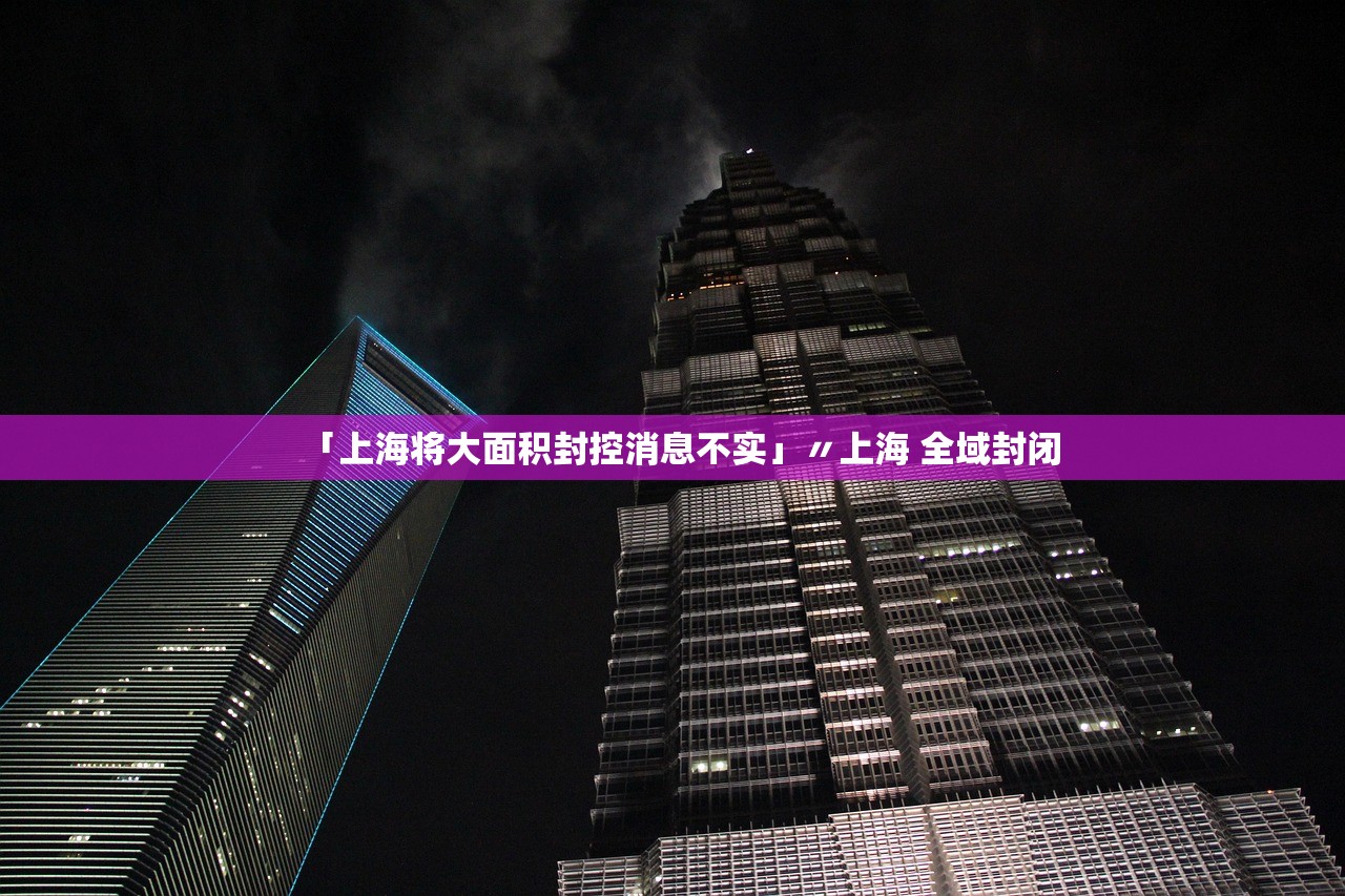 「上海将大面积封控消息不实」〃上海 全域封闭
